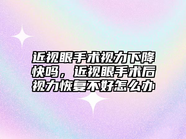 近視眼手術視力下降快嗎，近視眼手術后視力恢復不好怎么辦