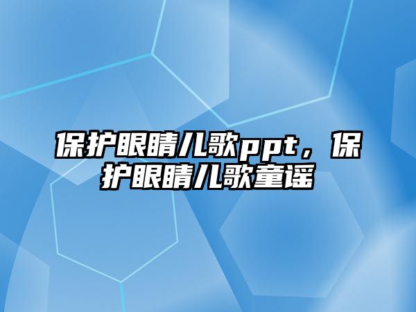 保護眼睛兒歌ppt，保護眼睛兒歌童謠