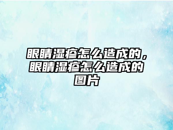 眼睛濕疹怎么造成的，眼睛濕疹怎么造成的圖片