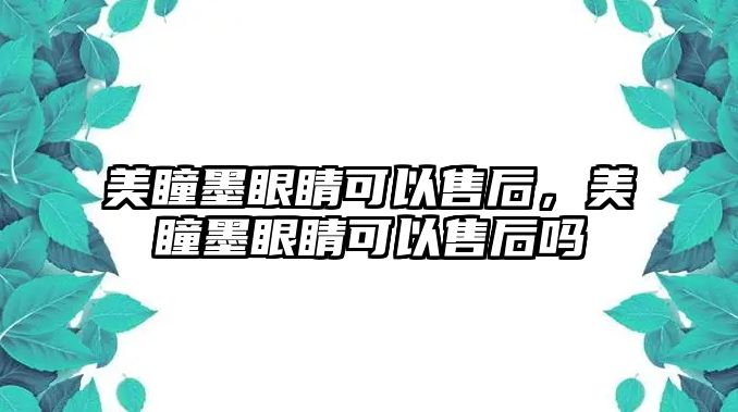 美瞳墨眼睛可以售后，美瞳墨眼睛可以售后嗎