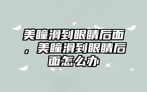 美瞳滑到眼睛后面，美瞳滑到眼睛后面怎么辦