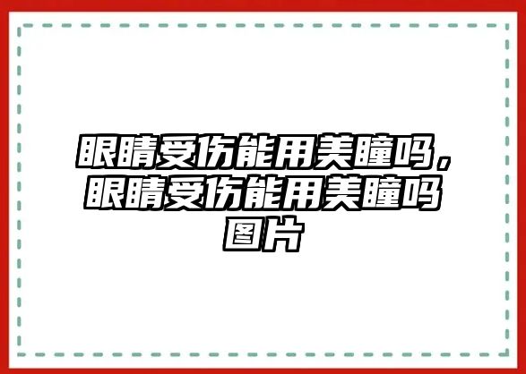 眼睛受傷能用美瞳嗎，眼睛受傷能用美瞳嗎圖片