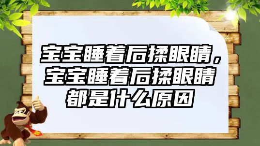 寶寶睡著后揉眼睛，寶寶睡著后揉眼睛都是什么原因