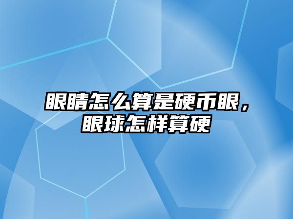 眼睛怎么算是硬幣眼，眼球怎樣算硬