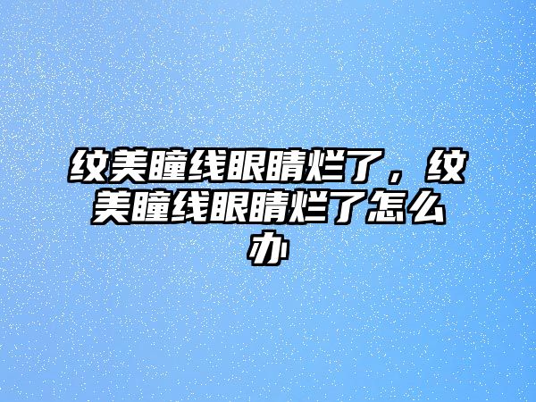 紋美瞳線眼睛爛了，紋美瞳線眼睛爛了怎么辦