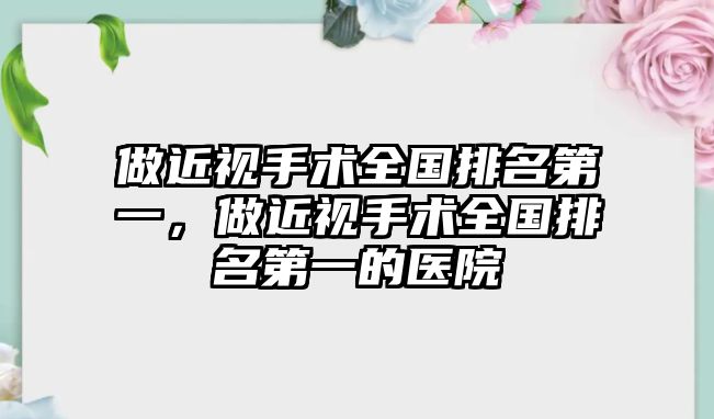 做近視手術全國排名第一，做近視手術全國排名第一的醫院