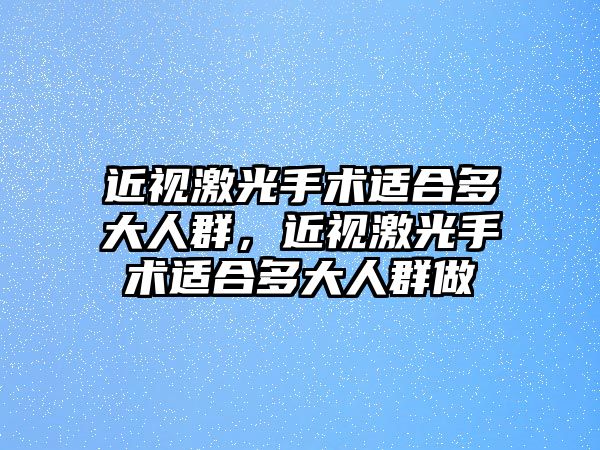 近視激光手術適合多大人群，近視激光手術適合多大人群做