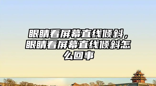 眼睛看屏幕直線傾斜，眼睛看屏幕直線傾斜怎么回事