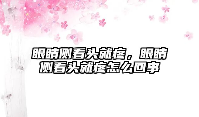 眼睛側(cè)看頭就疼，眼睛側(cè)看頭就疼怎么回事