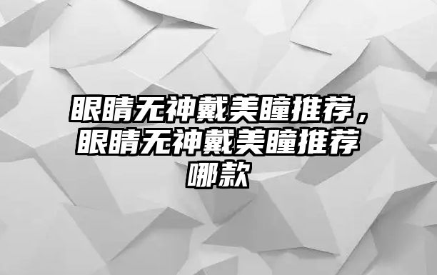 眼睛無神戴美瞳推薦，眼睛無神戴美瞳推薦哪款