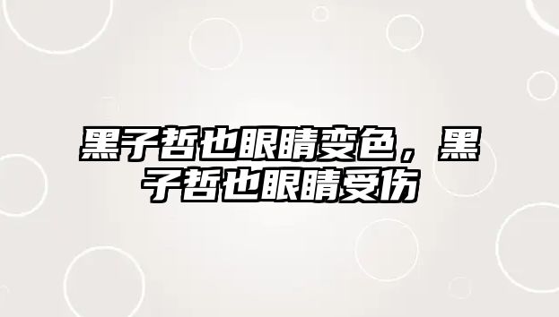 黑子哲也眼睛變色，黑子哲也眼睛受傷