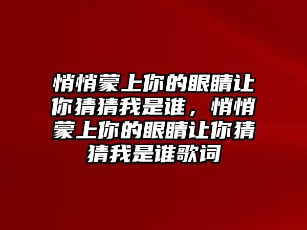 悄悄蒙上你的眼睛讓你猜猜我是誰，悄悄蒙上你的眼睛讓你猜猜我是誰歌詞