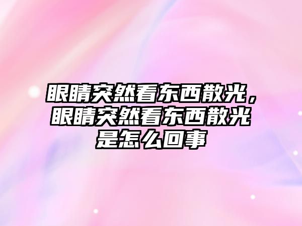 眼睛突然看東西散光，眼睛突然看東西散光是怎么回事