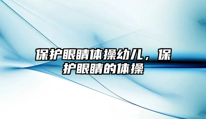 保護(hù)眼睛體操幼兒，保護(hù)眼睛的體操