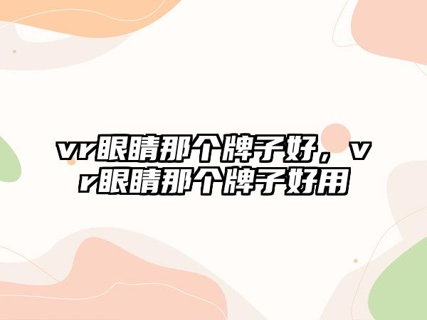 vr眼睛那個牌子好，vr眼睛那個牌子好用