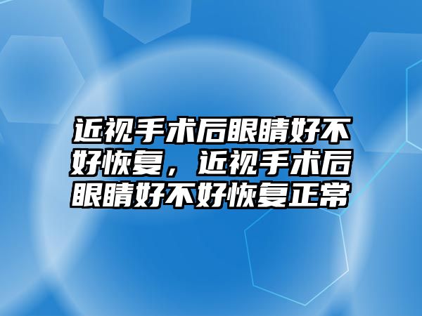 近視手術后眼睛好不好恢復，近視手術后眼睛好不好恢復正常