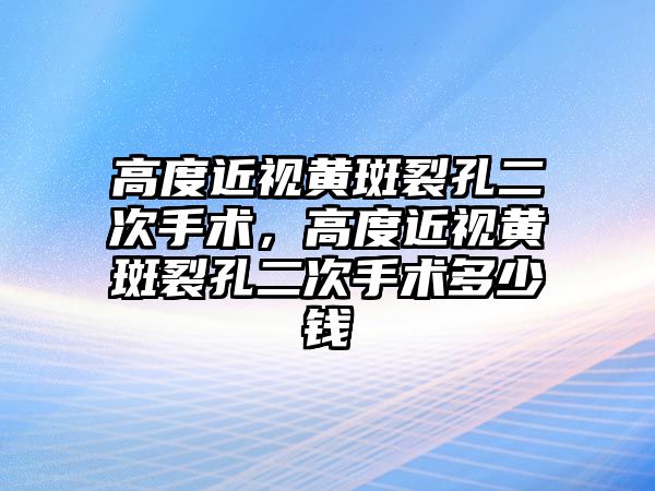 高度近視黃斑裂孔二次手術，高度近視黃斑裂孔二次手術多少錢