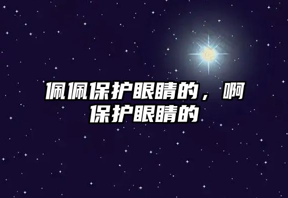 佩佩保護眼睛的，啊保護眼睛的