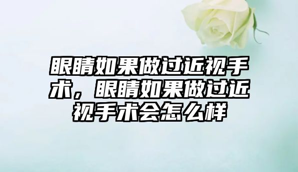 眼睛如果做過近視手術，眼睛如果做過近視手術會怎么樣