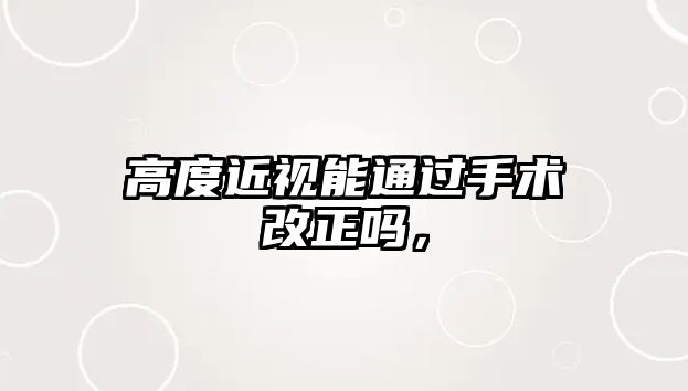 高度近視能通過手術改正嗎，