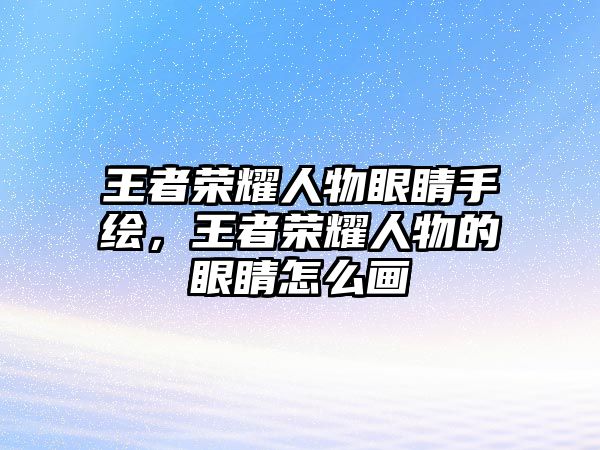 王者榮耀人物眼睛手繪，王者榮耀人物的眼睛怎么畫