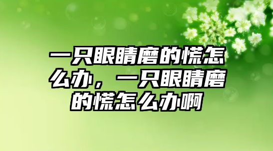 一只眼睛磨的慌怎么辦，一只眼睛磨的慌怎么辦啊