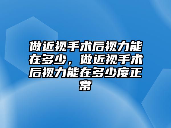 做近視手術后視力能在多少，做近視手術后視力能在多少度正常