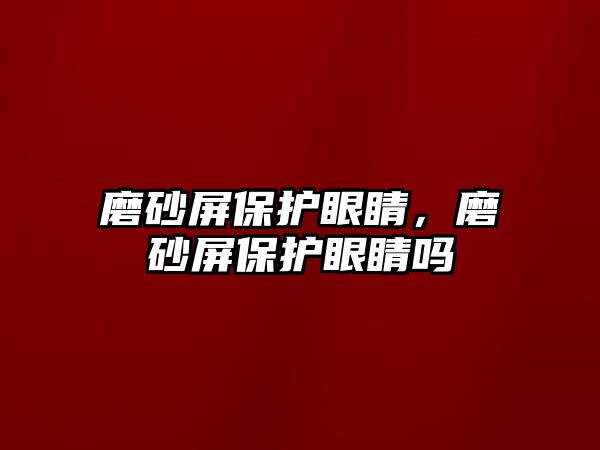 磨砂屏保護(hù)眼睛，磨砂屏保護(hù)眼睛嗎