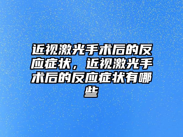 近視激光手術后的反應癥狀，近視激光手術后的反應癥狀有哪些