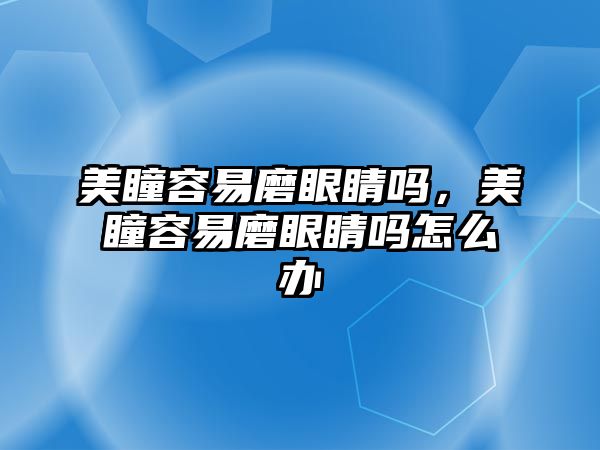 美瞳容易磨眼睛嗎，美瞳容易磨眼睛嗎怎么辦