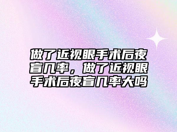 做了近視眼手術后夜盲幾率，做了近視眼手術后夜盲幾率大嗎