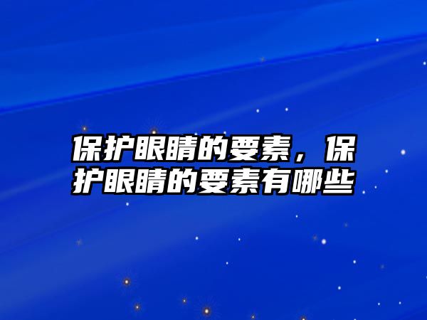 保護(hù)眼睛的要素，保護(hù)眼睛的要素有哪些