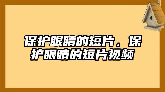 保護(hù)眼睛的短片，保護(hù)眼睛的短片視頻