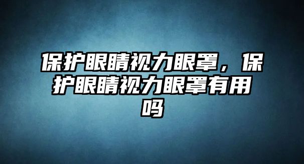 保護眼睛視力眼罩，保護眼睛視力眼罩有用嗎