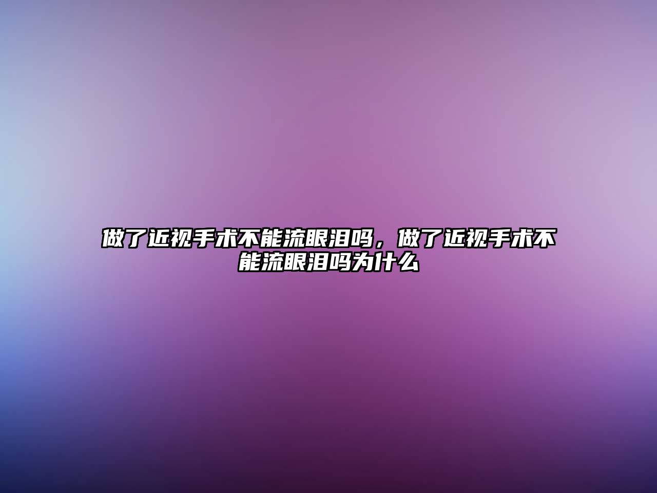 做了近視手術不能流眼淚嗎，做了近視手術不能流眼淚嗎為什么