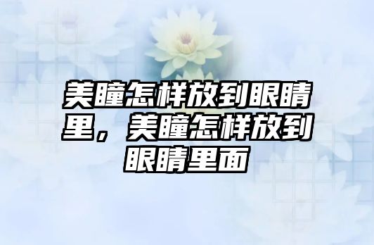 美瞳怎樣放到眼睛里，美瞳怎樣放到眼睛里面