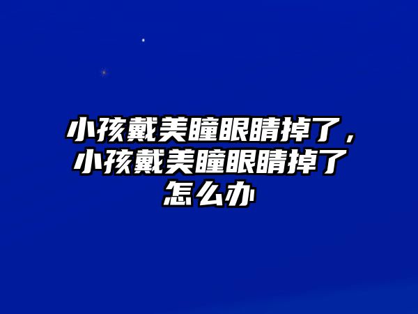 小孩戴美瞳眼睛掉了，小孩戴美瞳眼睛掉了怎么辦