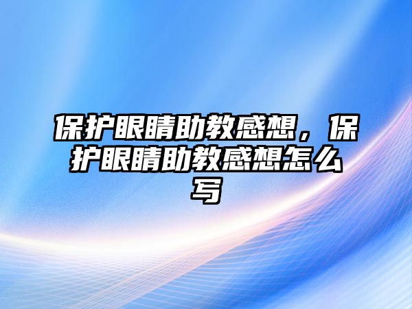 保護(hù)眼睛助教感想，保護(hù)眼睛助教感想怎么寫