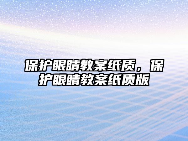 保護(hù)眼睛教案紙質(zhì)，保護(hù)眼睛教案紙質(zhì)版