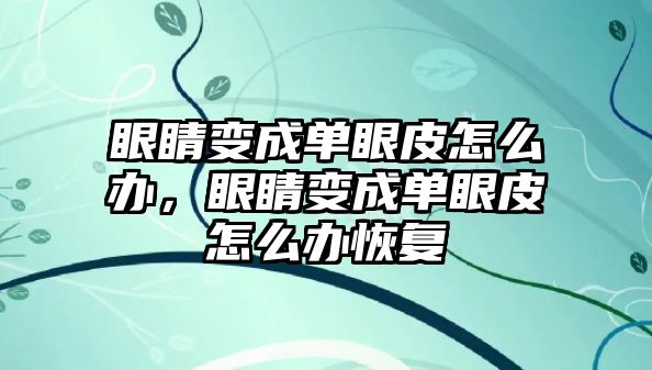 眼睛變成單眼皮怎么辦，眼睛變成單眼皮怎么辦恢復