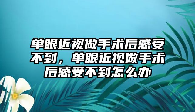 單眼近視做手術后感受不到，單眼近視做手術后感受不到怎么辦