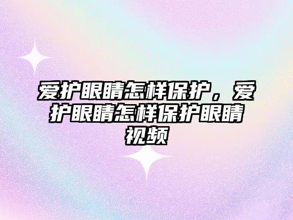 愛護眼睛怎樣保護，愛護眼睛怎樣保護眼睛視頻