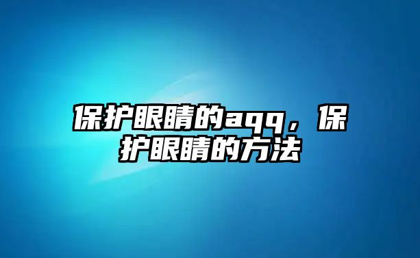 保護眼睛的aqq，保護眼睛的方法