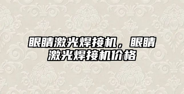 眼睛激光焊接機，眼睛激光焊接機價格