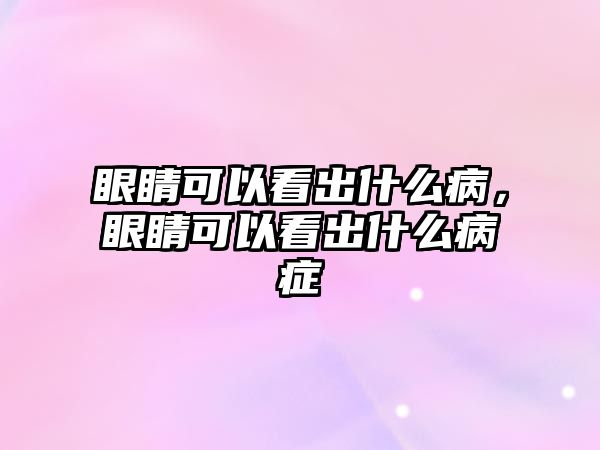 眼睛可以看出什么病，眼睛可以看出什么病癥