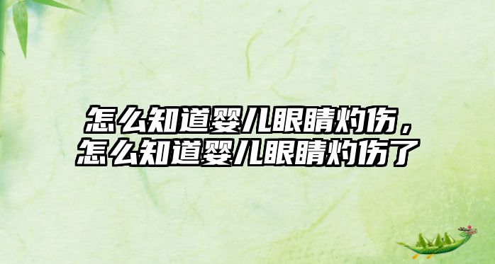 怎么知道嬰兒眼睛灼傷，怎么知道嬰兒眼睛灼傷了