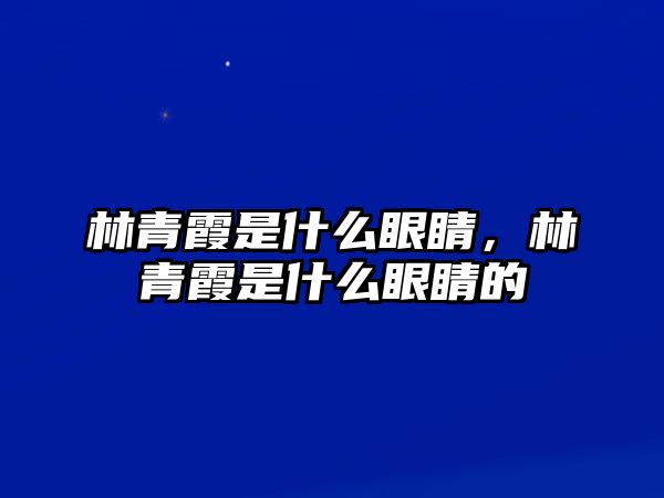 林青霞是什么眼睛，林青霞是什么眼睛的