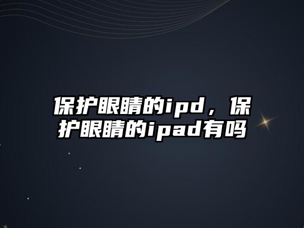 保護眼睛的ipd，保護眼睛的ipad有嗎