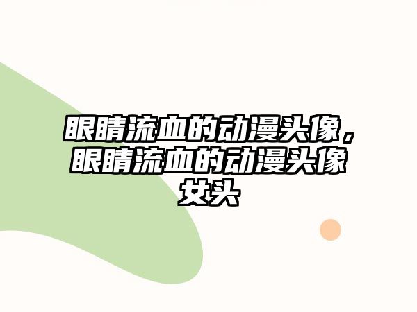 眼睛流血的動漫頭像，眼睛流血的動漫頭像女頭