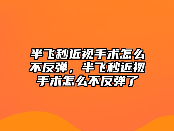 半飛秒近視手術怎么不反彈，半飛秒近視手術怎么不反彈了